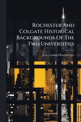 bokomslag Rochester And Colgate Historical Backgrounds Of The Two Universities