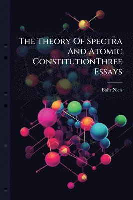 bokomslag The Theory Of Spectra And Atomic ConstitutionThree Essays