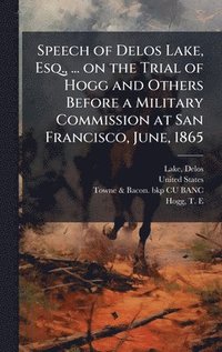 bokomslag Speech of Delos Lake, Esq., ... on the Trial of Hogg and Others Before a Military Commission at San Francisco, June, 1865