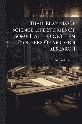 bokomslag Trail Blazers Of Science Life Stories Of Some Half Forgotten Pioneers Of Modern Research