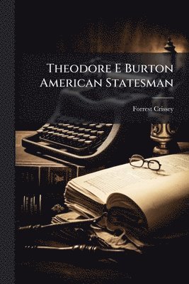 Theodore E Burton American Statesman