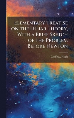 bokomslag Elementary Treatise on the Lunar Theory, With a Brief Sketch of the Problem Before Newton
