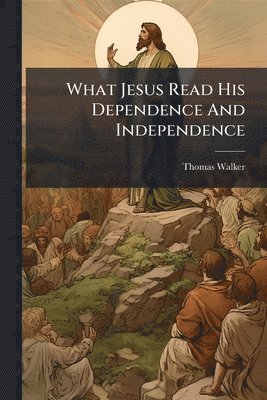 Thomas Walker - What Jesus Read His Dependence And Independence, Häftad