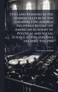 bokomslag Evils and Remedies in the Administration of the Criminal law; Address Delivered Before the American Academy of Political and Social Science at Philade