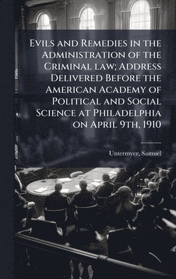 bokomslag Evils and Remedies in the Administration of the Criminal law; Address Delivered Before the American Academy of Political and Social Science at Philade