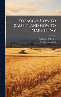bokomslag Tobacco. How to Raise it and how to Make it Pay