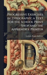 bokomslag Progressive Exercises in Typography; a Text for the School Print Shop and the Apprentice Printer
