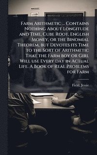 bokomslag Farm Arithmetic ... Contains Nothing About Longitude and Time, Cube Root, English Money, or the Binomial Theorem, but Devotes its Time to the Sort of