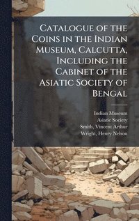 bokomslag Catalogue of the Coins in the Indian Museum, Calcutta, Including the Cabinet of the Asiatic Society of Bengal