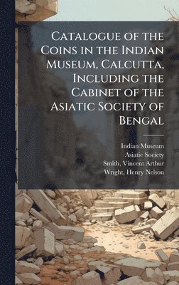 bokomslag Catalogue of the Coins in the Indian Museum, Calcutta, Including the Cabinet of the Asiatic Society of Bengal