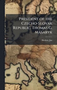 bokomslag President of the Czecho-Slovak Republic, Thomas G. Masaryk