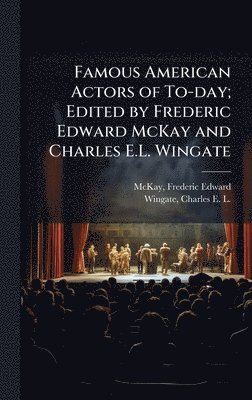 bokomslag Famous American Actors of To-day; Edited by Frederic Edward McKay and Charles E.L. Wingate