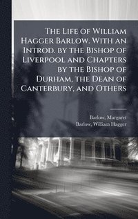 bokomslag The Life of William Hagger Barlow. With an Introd. by the Bishop of Liverpool and Chapters by the Bishop of Durham, the Dean of Canterbury, and Others