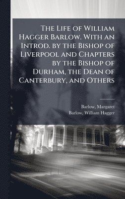 bokomslag The Life of William Hagger Barlow. With an Introd. by the Bishop of Liverpool and Chapters by the Bishop of Durham, the Dean of Canterbury, and Others