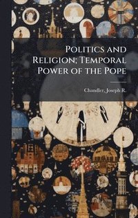 bokomslag Politics and Religion; Temporal Power of the Pope