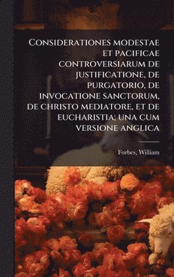 William Forbes - Considerationes modestae et pacificae controversiarum de justificatione, de purgatorio, de invocatione sanctorum, de christo mediatore, et de eucharistia; una cum versione anglica, Inbunden
