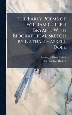 Early Poems of William Cullen Bryant, With Biographical Sketch by Nathan Haskell Dole