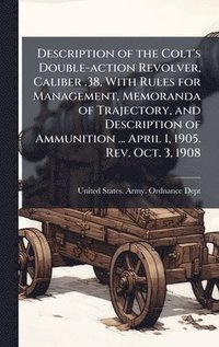 bokomslag Description of the Colt's Double-action Revolver, Caliber .38, With Rules for Management, Memoranda of Trajectory, and Description of Ammunition ... A