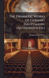 bokomslag The Dramatic Works of Gerhart Hauptmann. (Authorized ed.)