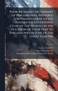 bokomslag Poor Richard's Dictionary of Philadelphia, Prepared for Presentation to the Associated Advertising Clubs of the World on the Occasion of Their Visit to Philadelphia in June of the Good Year 1916