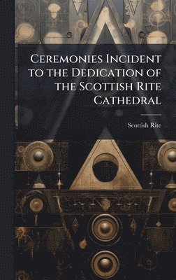 bokomslag Ceremonies Incident to the Dedication of the Scottish Rite Cathedral
