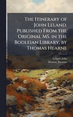 bokomslag Itinerary of John Leland. Published From the Original MS. in the Bodleian Library, by Thomas Hearne