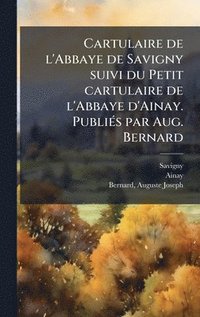 bokomslag Cartulaire de l'Abbaye de Savigny suivi du Petit cartulaire de l'Abbaye d'Ainay. PubliÃ(c)s par Aug. Bernard