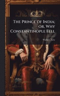 bokomslag Prince of India; or, Why Constantinople Fell