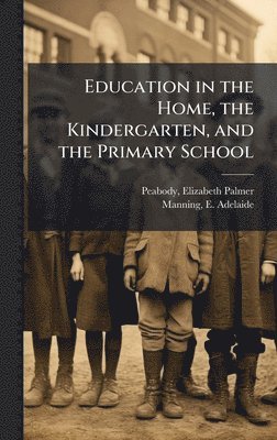 Elizabeth Palmer Peabody, E Adelaide Manning - Education in the Home, the Kindergarten, and the Primary School, Inbunden