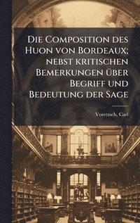 bokomslag Die Composition des Huon von Bordeaux; nebst kritischen Bemerkungen Ã1/4ber Begriff und Bedeutung der Sage