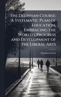 bokomslag The Delphian Course: A Systematic Plan of Education, Embracing the World's Progress and Development of the Liberal Arts