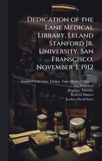 bokomslag Dedication of the Lane Medical Library, Leland Stanford Jr. University, San Franscisco, November 3, 1912