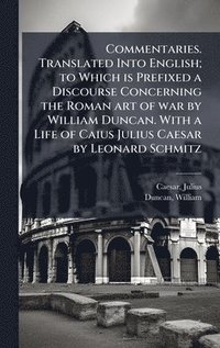 bokomslag Commentaries. Translated Into English; to Which is Prefixed a Discourse Concerning the Roman art of war by William Duncan. With a Life of Caius Julius