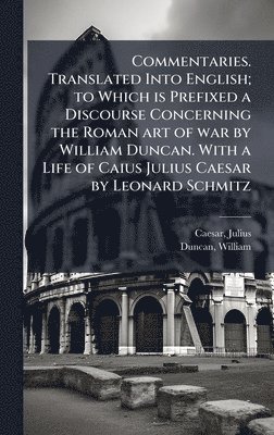 bokomslag Commentaries. Translated Into English; to Which is Prefixed a Discourse Concerning the Roman art of war by William Duncan. With a Life of Caius Julius