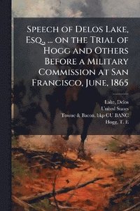 bokomslag Speech of Delos Lake, Esq., ... on the Trial of Hogg and Others Before a Military Commission at San Francisco, June, 1865