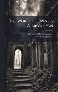 bokomslag The Works of Orestes A. Brownson