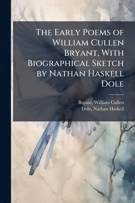 Early Poems of William Cullen Bryant, With Biographical Sketch by Nathan Haskell Dole