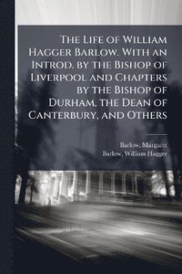 bokomslag Life of William Hagger Barlow. With an Introd. by the Bishop of Liverpool and Chapters by the Bishop of Durham, the Dean of Canterbury, and Others
