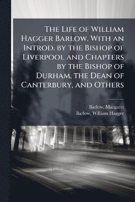 bokomslag Life of William Hagger Barlow. With an Introd. by the Bishop of Liverpool and Chapters by the Bishop of Durham, the Dean of Canterbury, and Others