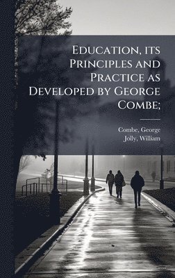 George Combe, William Jolly - Education, its Principles and Practice as Developed by George Combe;, Inbunden