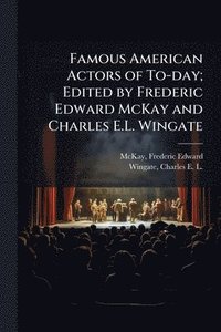 bokomslag Famous American Actors of To-day; Edited by Frederic Edward McKay and Charles E.L. Wingate