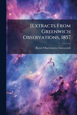 Greenwich Royal Observatory - [Extracts From Greenwich Observations, 1857, Häftad