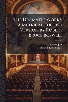 Jean Racine, Robert Bruce Boswell - Dramatic Works. A Metrical English Version by Robert Bruce Boswell, Häftad