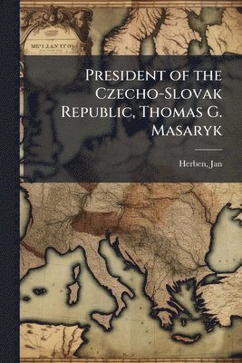 bokomslag President of the Czecho-Slovak Republic, Thomas G. Masaryk
