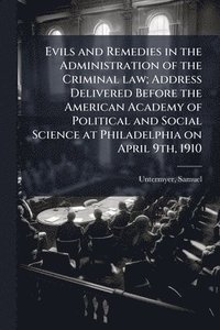 bokomslag Evils and Remedies in the Administration of the Criminal law; Address Delivered Before the American Academy of Political and Social Science at Philade