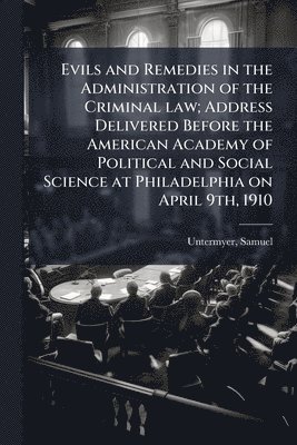 bokomslag Evils and Remedies in the Administration of the Criminal law; Address Delivered Before the American Academy of Political and Social Science at Philade
