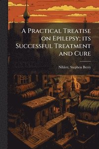 bokomslag Practical Treatise on Epilepsy; its Successful Treatment and Cure