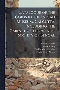 bokomslag Catalogue of the Coins in the Indian Museum, Calcutta, Including the Cabinet of the Asiatic Society of Bengal