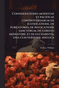 bokomslag Considerationes modestae et pacificae controversiarum de justificatione, de purgatorio, de invocatione sanctorum, de christo mediatore, et de eucharistia; una cum versione anglica