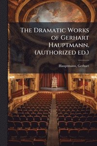 bokomslag The Dramatic Works of Gerhart Hauptmann. (Authorized ed.)